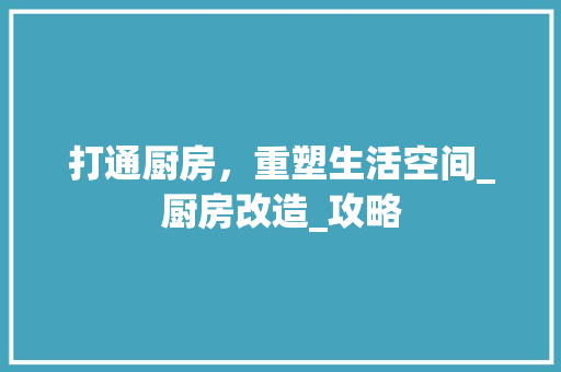 打通厨房，重塑生活空间_厨房改造_攻略