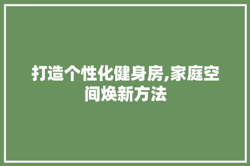 打造个性化健身房,家庭空间焕新方法