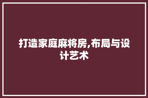 打造家庭麻将房,布局与设计艺术 景观设计