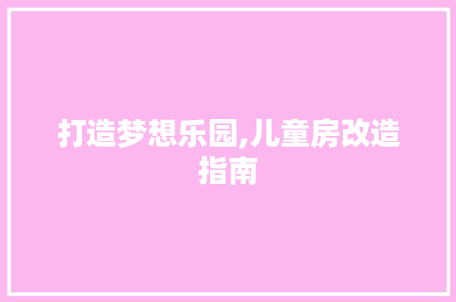 打造梦想乐园,儿童房改造指南 景观设计