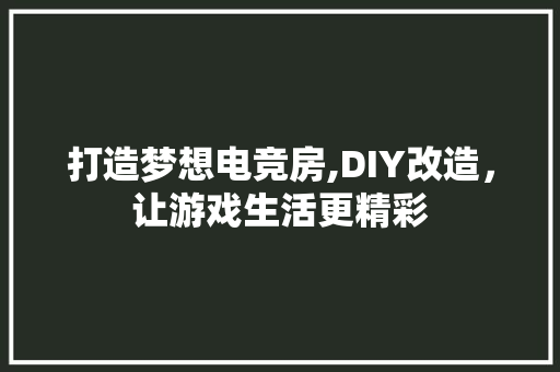 打造梦想电竞房,DIY改造，让游戏生活更精彩 景观设计