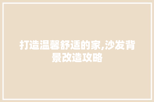 打造温馨舒适的家,沙发背景改造攻略