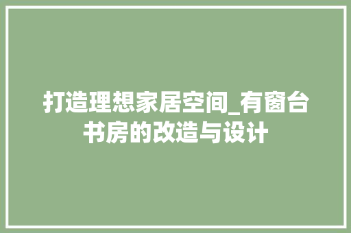 打造理想家居空间_有窗台书房的改造与设计