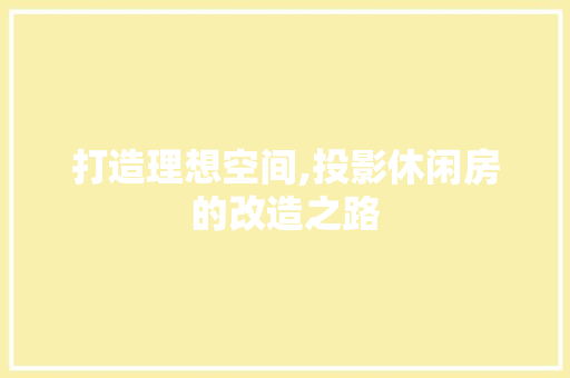 打造理想空间,投影休闲房的改造之路