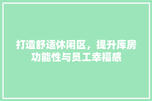 打造舒适休闲区，提升库房功能性与员工幸福感 装修材料