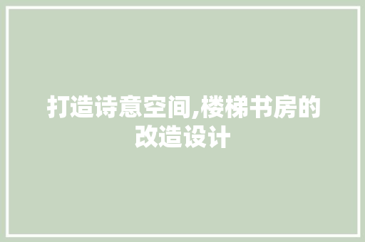 打造诗意空间,楼梯书房的改造设计