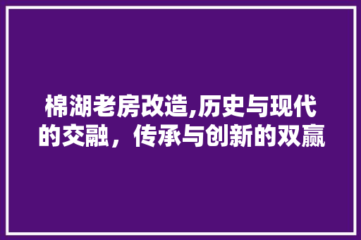 棉湖老房改造,历史与现代的交融，传承与创新的双赢