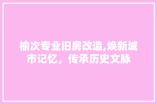 榆次专业旧房改造,焕新城市记忆,传承历史文脉 地面装修 榆次专业旧房改造,焕新城市记忆,传承历史文脉 地面装修