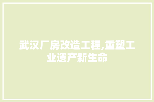 武汉厂房改造工程,重塑工业遗产新生命
