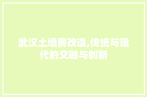 武汉土墙房改造,传统与现代的交融与创新 装修攻略