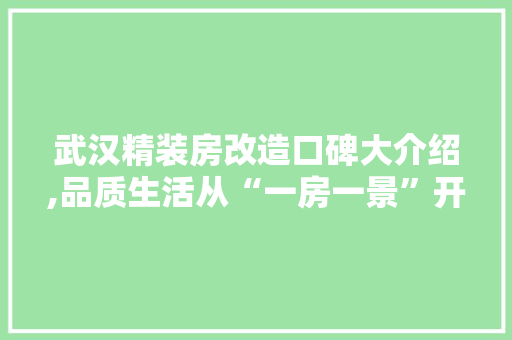 武汉精装房改造口碑大介绍,品质生活从“一房一景”开始