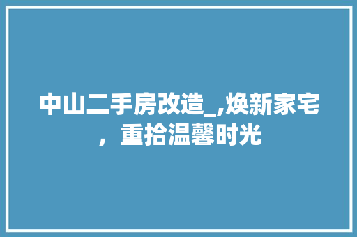 中山二手房改造_,焕新家宅，重拾温馨时光