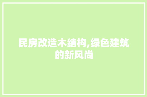 民房改造木结构,绿色建筑的新风尚