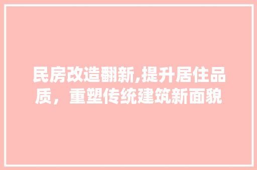 民房改造翻新,提升居住品质，重塑传统建筑新面貌