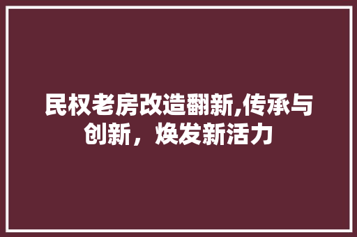 民权老房改造翻新,传承与创新，焕发新活力