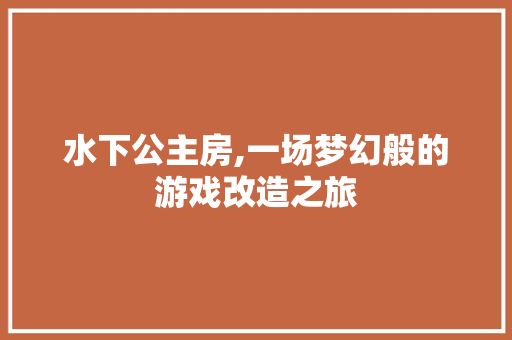 水下公主房,一场梦幻般的游戏改造之旅