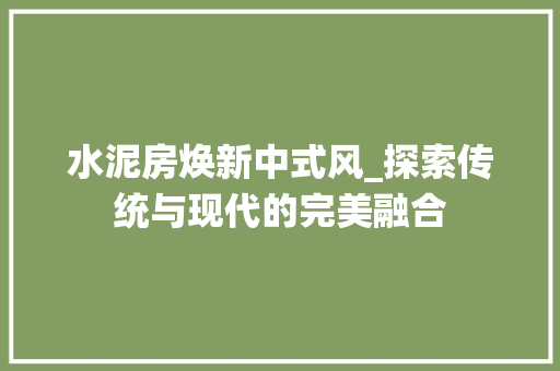 水泥房焕新中式风_探索传统与现代的完美融合