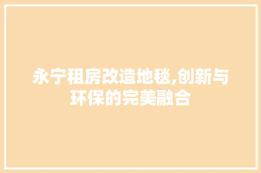 永宁租房改造地毯,创新与环保的完美融合