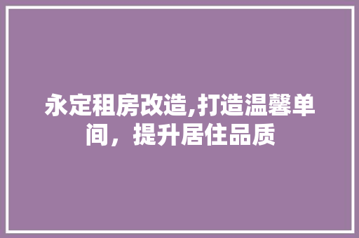 永定租房改造,打造温馨单间，提升居住品质