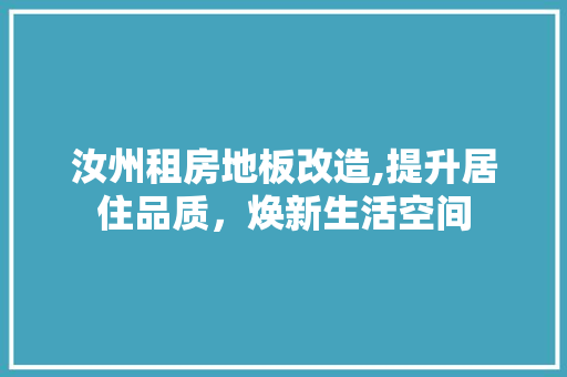 汝州租房地板改造,提升居住品质，焕新生活空间