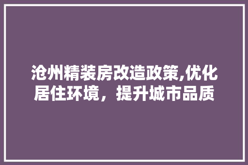沧州精装房改造政策,优化居住环境，提升城市品质 装修攻略