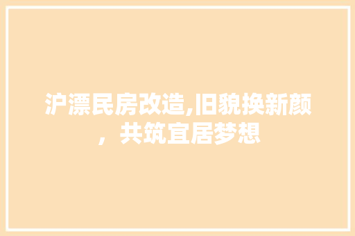 沪漂民房改造,旧貌换新颜，共筑宜居梦想 装修攻略