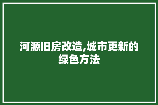 河源旧房改造,城市更新的绿色方法 景观设计