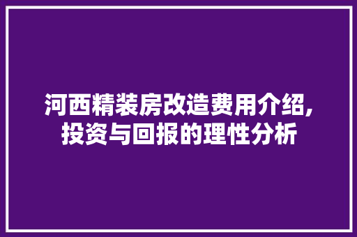 河西精装房改造费用介绍,投资与回报的理性分析 门窗装修