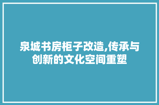 泉城书房柜子改造,传承与创新的文化空间重塑 墙面装饰