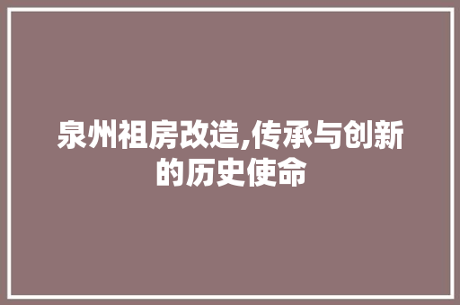 泉州祖房改造,传承与创新的历史使命