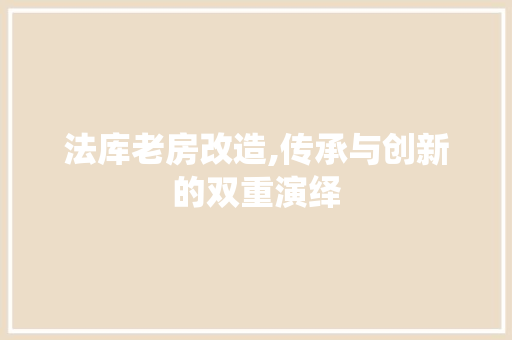 法库老房改造,传承与创新的双重演绎