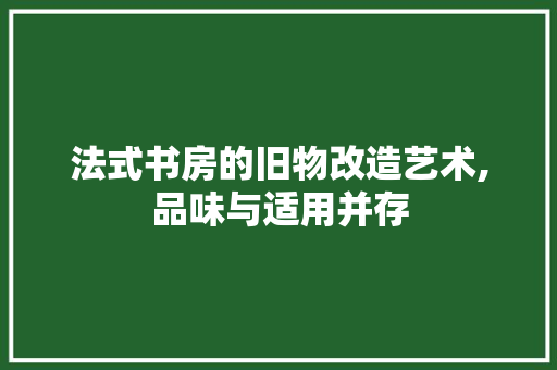法式书房的旧物改造艺术,品味与适用并存