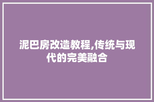泥巴房改造教程,传统与现代的完美融合 建筑设计