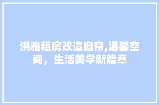 洪雅租房改造窗帘,温馨空间，生活美学新篇章 庭院装修