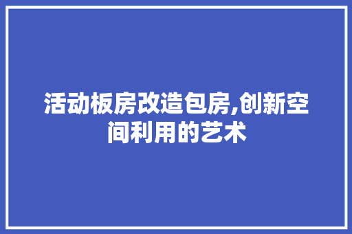 活动板房改造包房,创新空间利用的艺术