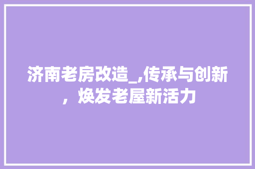 济南老房改造_,传承与创新，焕发老屋新活力 庭院装修