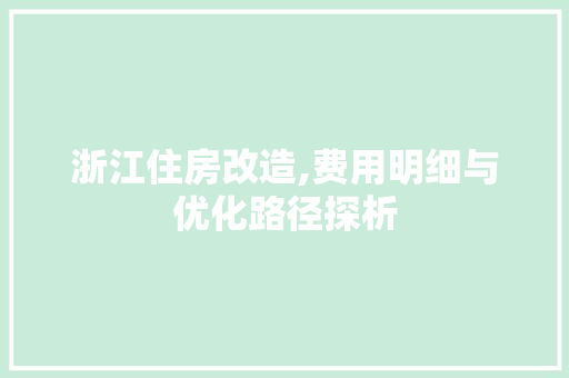 浙江住房改造,费用明细与优化路径探析