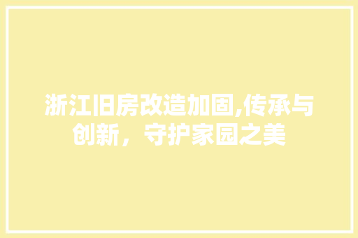 浙江旧房改造加固,传承与创新，守护家园之美