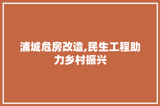 浦城危房改造,民生工程助力乡村振兴 建筑设计