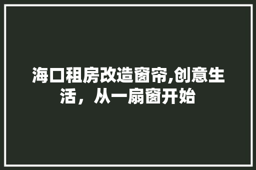 海口租房改造窗帘,创意生活，从一扇窗开始