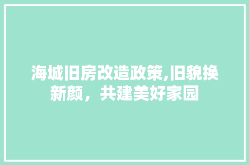 海城旧房改造政策,旧貌换新颜，共建美好家园 庭院装修