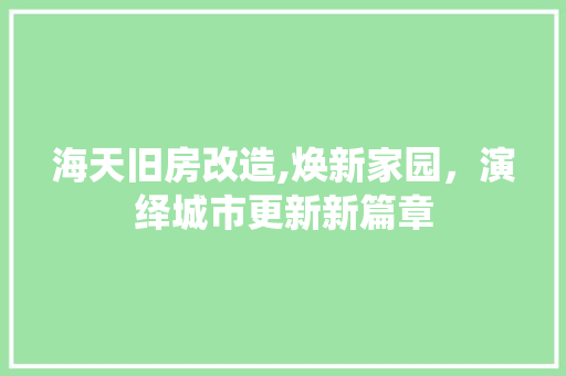 海天旧房改造,焕新家园，演绎城市更新新篇章 隔断设计