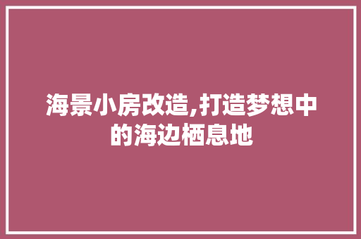 海景小房改造,打造梦想中的海边栖息地