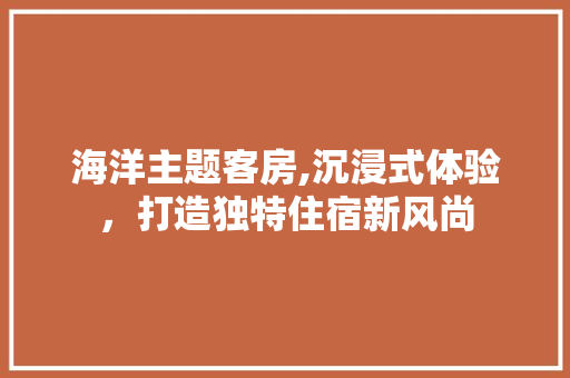 海洋主题客房,沉浸式体验，打造独特住宿新风尚
