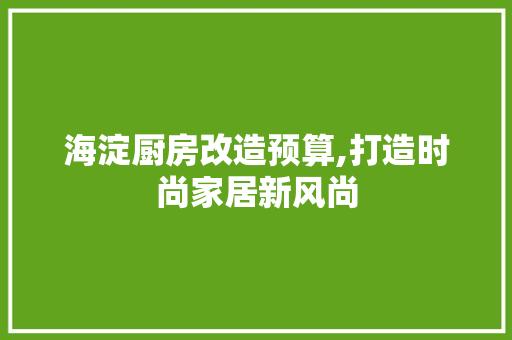 海淀厨房改造预算,打造时尚家居新风尚 隔断设计