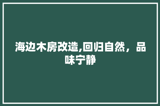 海边木房改造,回归自然，品味宁静