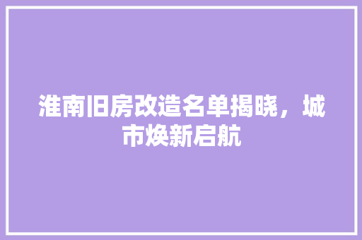 淮南旧房改造名单揭晓，城市焕新启航