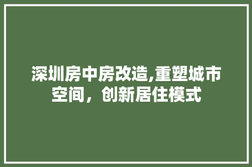 深圳房中房改造,重塑城市空间,创新居住模式 建筑设计 深圳房中房改造,重塑城市空间,创新居住模式 建筑设计