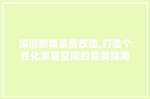 深圳新精装房改造,打造个性化家居空间的完美指南