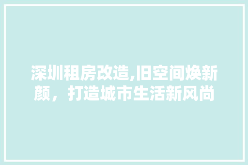 深圳租房改造,旧空间焕新颜，打造城市生活新风尚 庭院装修